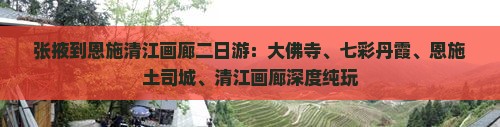 张掖到恩施清江画廊二日游：大佛寺、七彩丹霞、恩施土司城、清江画廊深度纯玩