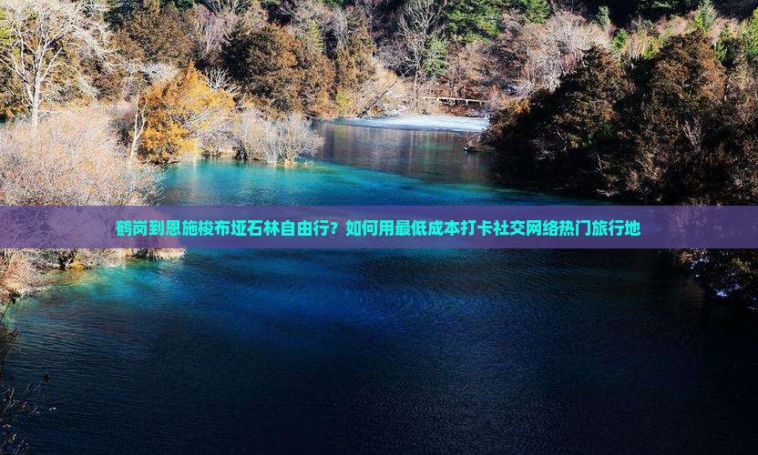 鹤岗到恩施梭布垭石林自由行？如何用最低成本打卡社交网络热门旅行地