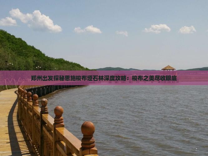 郑州出发探秘恩施梭布垭石林深度攻略：梭布之美尽收眼底