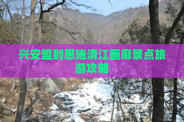兴安盟到恩施清江画廊景点旅游攻略