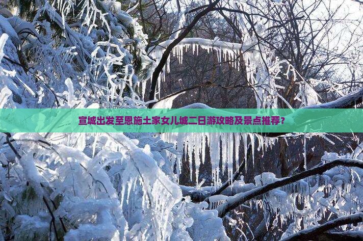 宣城出发至恩施土家女儿城二日游攻略及景点推荐？