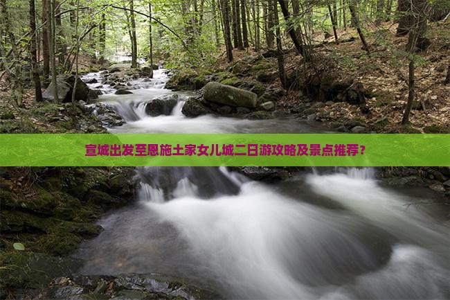 宣城出发至恩施土家女儿城二日游攻略及景点推荐？