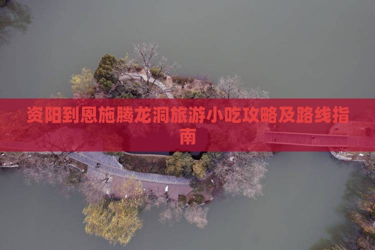 资阳到恩施腾龙洞旅游小吃攻略及路线指南