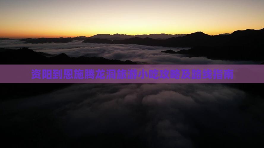 资阳到恩施腾龙洞旅游小吃攻略及路线指南