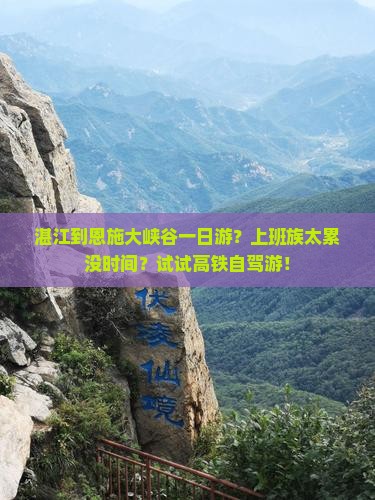 湛江到恩施大峡谷一日游？上班族太累没时间？试试高铁自驾游！