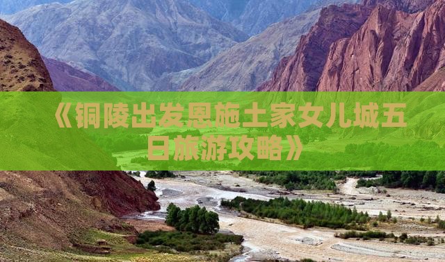 《铜陵出发恩施土家女儿城五日旅游攻略》