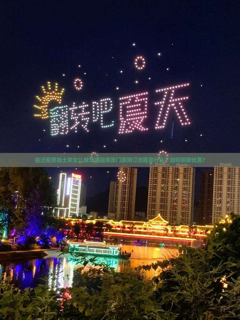 宿迁至恩施土家女儿城交通指南及门票预订流程是什么？如何获取优惠？