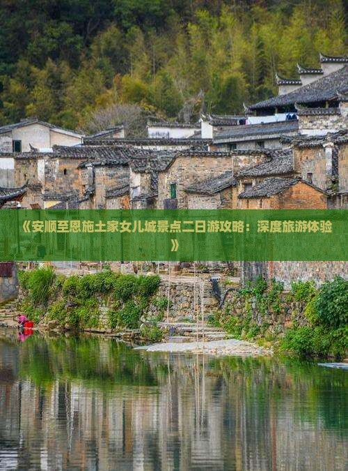 《安顺至恩施土家女儿城景点二日游攻略：深度旅游体验》