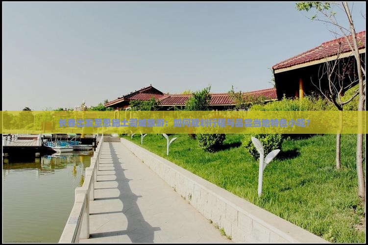 长春出发至恩施土司城旅游：如何规划行程与品尝当地特色小吃？