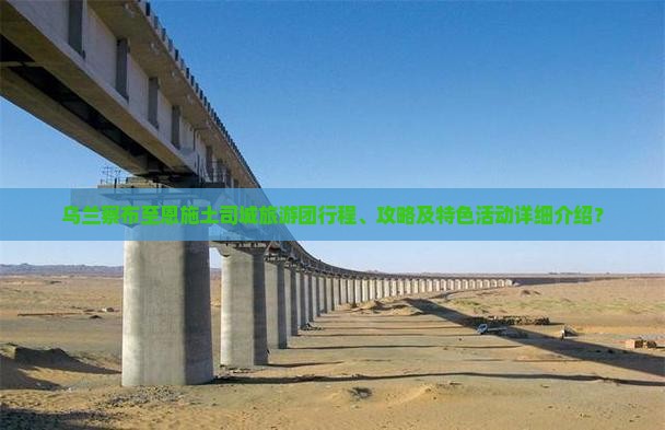 乌兰察布至恩施土司城旅游团行程、攻略及特色活动详细介绍？
