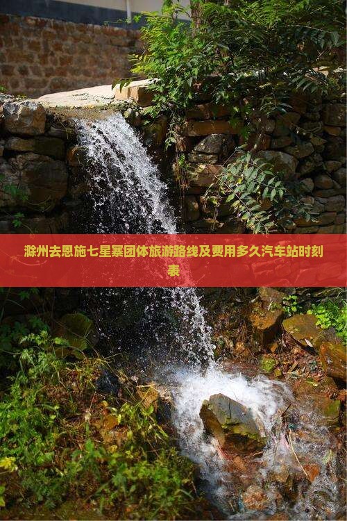 滁州去恩施七星寨团体旅游路线及费用多久汽车站时刻表