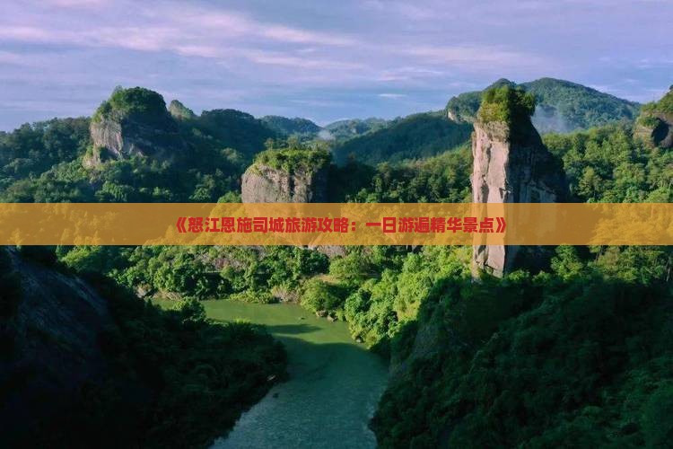 《怒江恩施司城旅游攻略：一日游遍精华景点》