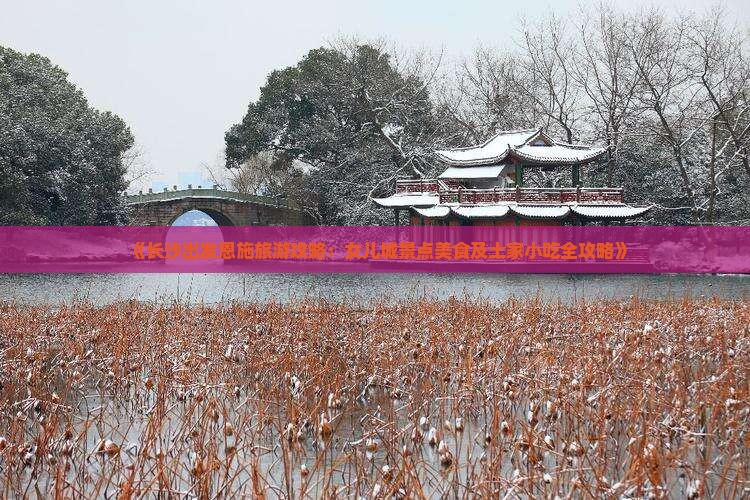 《长沙出发恩施旅游攻略：女儿城景点美食及土家小吃全攻略》