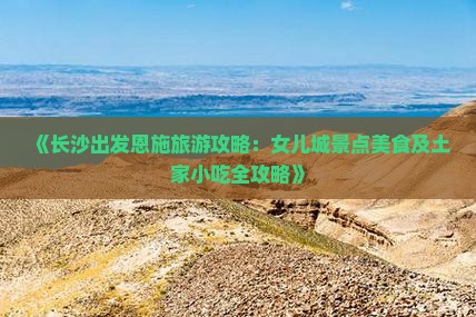 《长沙出发恩施旅游攻略：女儿城景点美食及土家小吃全攻略》