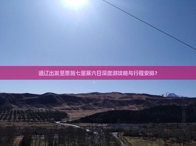 通辽出发至恩施七星寨六日深度游攻略与行程安排？