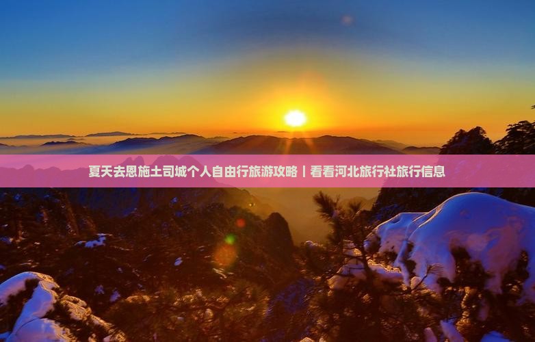 夏天去恩施土司城个人自由行旅游攻略｜看看河北旅行社旅行信息
