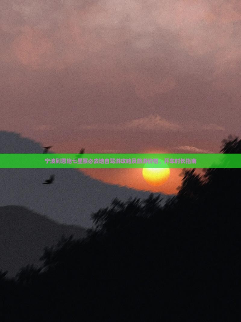 宁波到恩施七星寨必去地自驾游攻略及旅游价格、开车时长指南