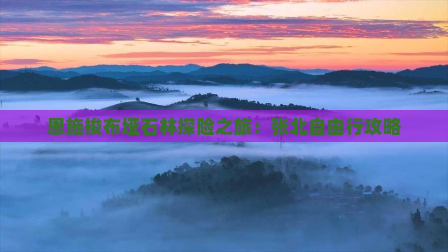 恩施梭布垭石林探险之旅：张北自由行攻略