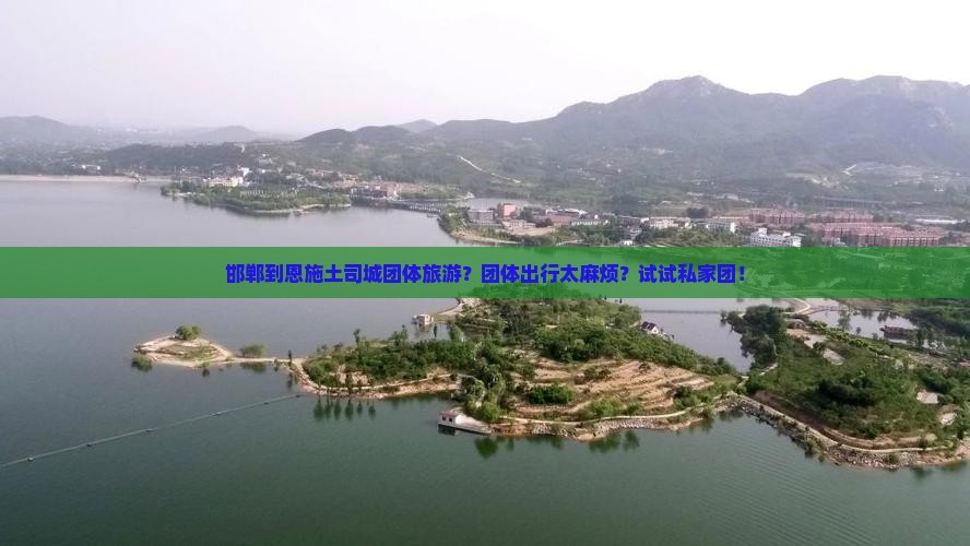邯郸到恩施土司城团体旅游？团体出行太麻烦？试试私家团！