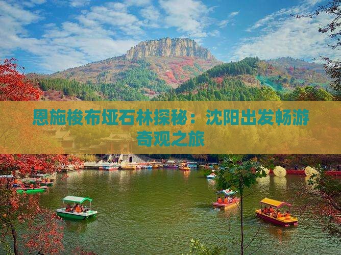 恩施梭布垭石林探秘:沈阳出发畅游奇观之旅 恩施梭布垭石林探秘:沈阳出发畅游奇观之旅