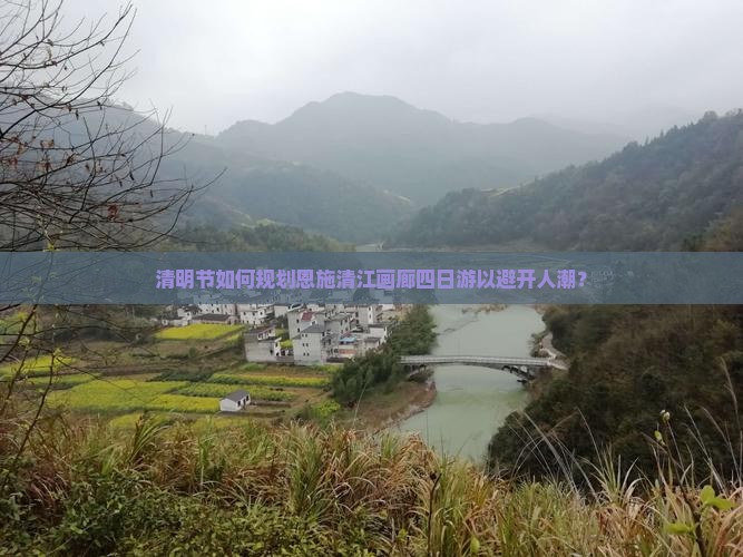 清明节如何规划恩施清江画廊四日游以避开人潮？
