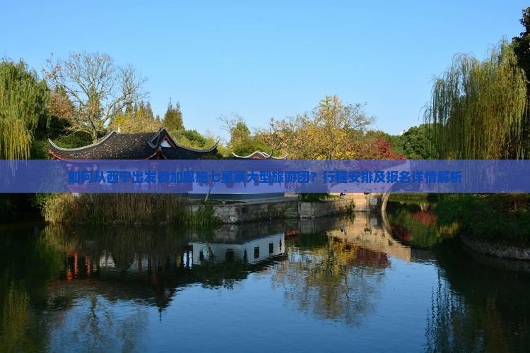 如何从西宁出发参加恩施七星寨大型旅游团？行程安排及报名详情解析