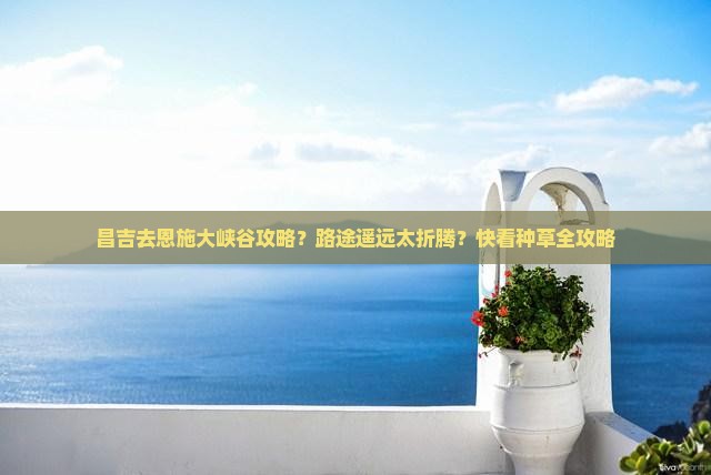 昌吉去恩施大峡谷攻略？路途遥远太折腾？快看种草全攻略