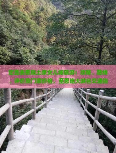 定西去恩施土家女儿城旅游：攻略、路线、评价及门票价格，至恩施大峡谷交通指南