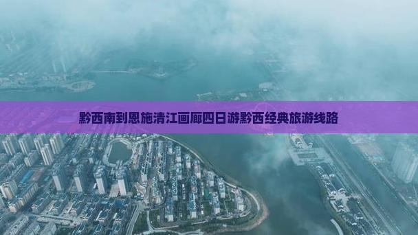 黔西南到恩施清江画廊四日游黔西经典旅游线路