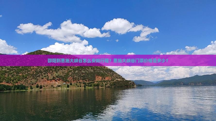 邵阳到恩施大峡谷怎么安排行程？恩施大峡谷门票价格是多少？