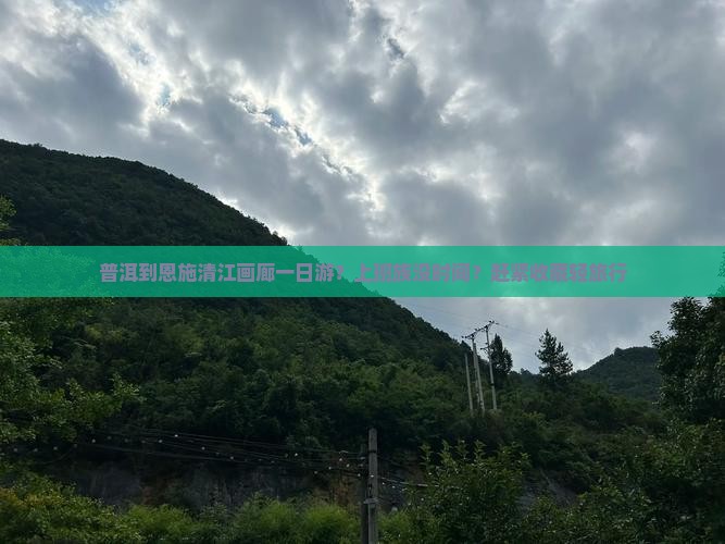 普洱到恩施清江画廊一日游？上班族没时间？赶紧收藏轻旅行