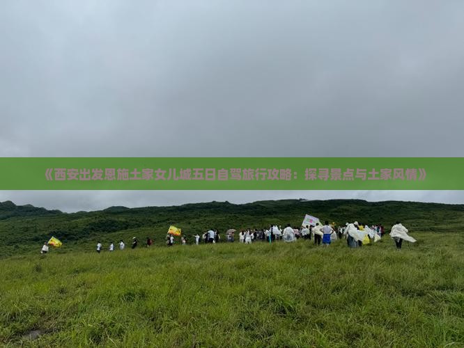 《西安出发恩施土家女儿城五日自驾旅行攻略：探寻景点与土家风情》