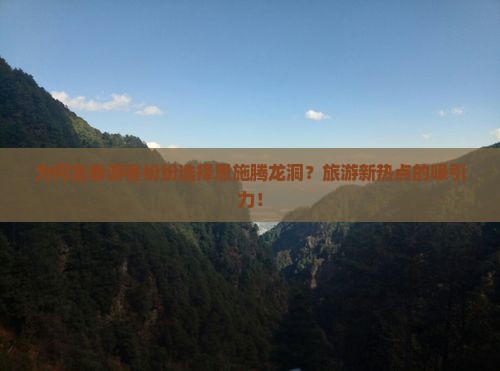 为何宜春游客纷纷选择恩施腾龙洞？旅游新热点的吸引力！