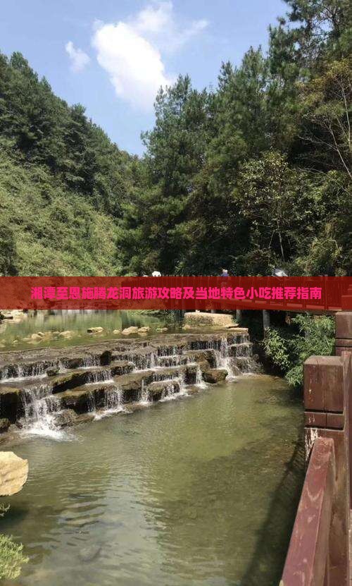 湘潭至恩施腾龙洞旅游攻略及当地特色小吃推荐指南
