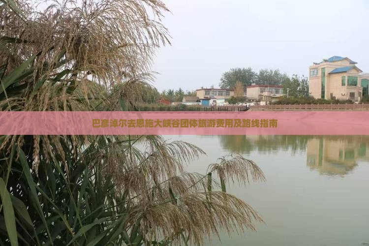 巴彦淖尔去恩施大峡谷团体旅游费用及路线指南