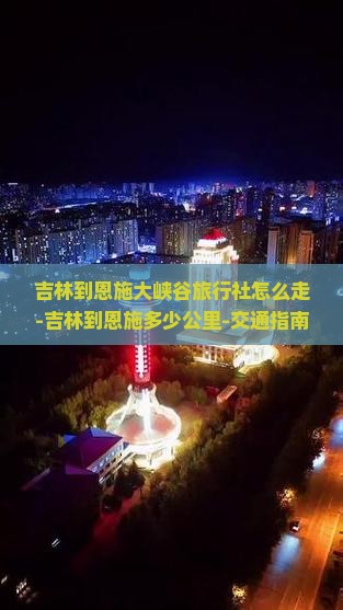吉林到恩施大峡谷旅行社怎么走-吉林到恩施多少公里-交通指南