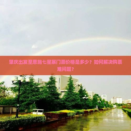 肇庆出发至恩施七星寨门票价格是多少？如何解决购票难问题？