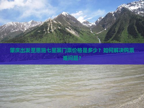 肇庆出发至恩施七星寨门票价格是多少？如何解决购票难问题？