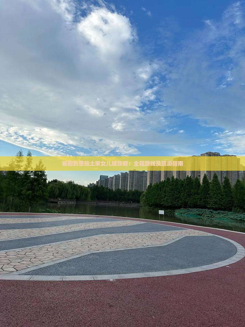 襄阳到恩施土家女儿城攻略：全程路线及旅游指南