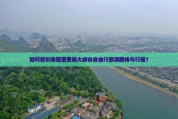 如何规划阜阳至恩施大峡谷自由行旅游路线与行程？