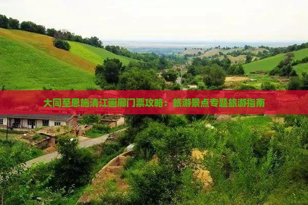 大同至恩施清江画廊门票攻略：旅游景点专题旅游指南