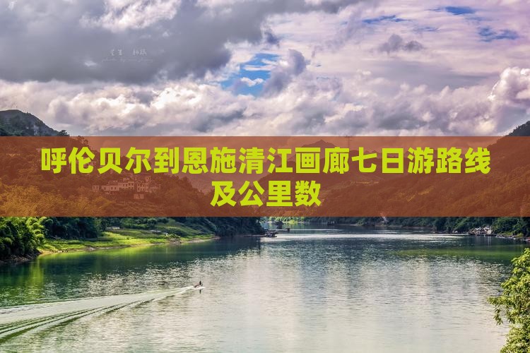 呼伦贝尔到恩施清江画廊七日游路线及公里数 呼伦贝尔到恩施清江画廊七日游路线及公里数
