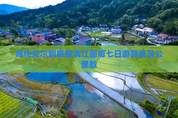 呼伦贝尔到恩施清江画廊七日游路线及公里数 呼伦贝尔到恩施清江画廊七日游路线及公里数