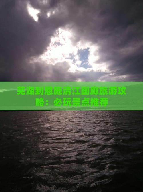 芜湖到恩施清江画廊旅游攻略：必玩景点推荐