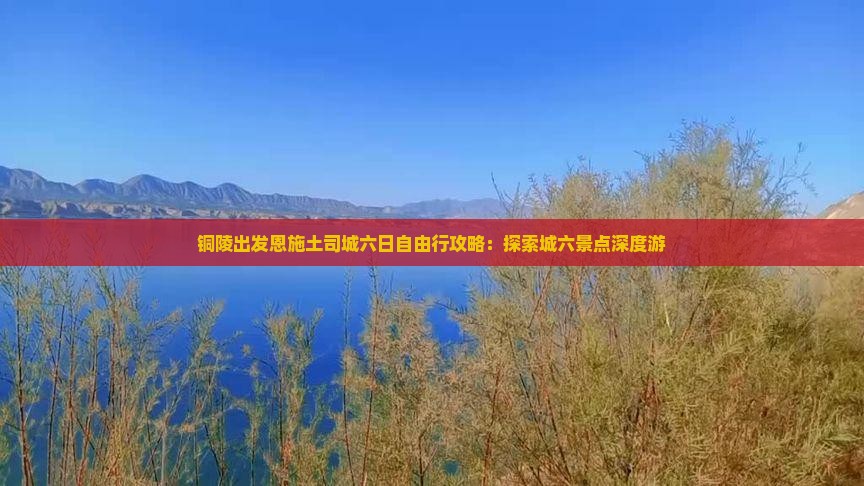 铜陵出发恩施土司城六日自由行攻略：探索城六景点深度游