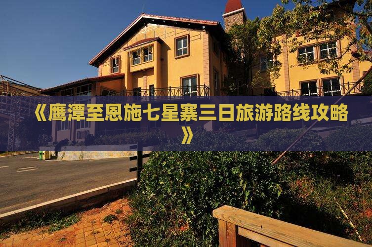 《鹰潭至恩施七星寨三日旅游路线攻略》