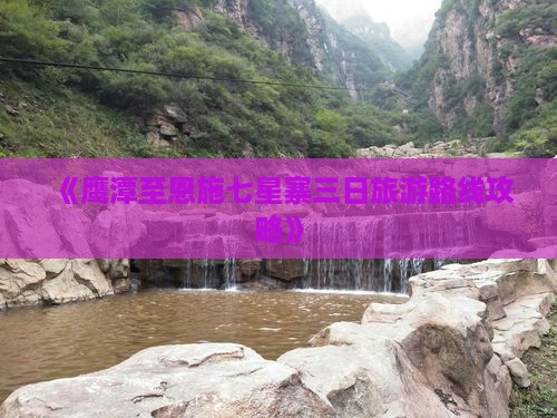 《鹰潭至恩施七星寨三日旅游路线攻略》