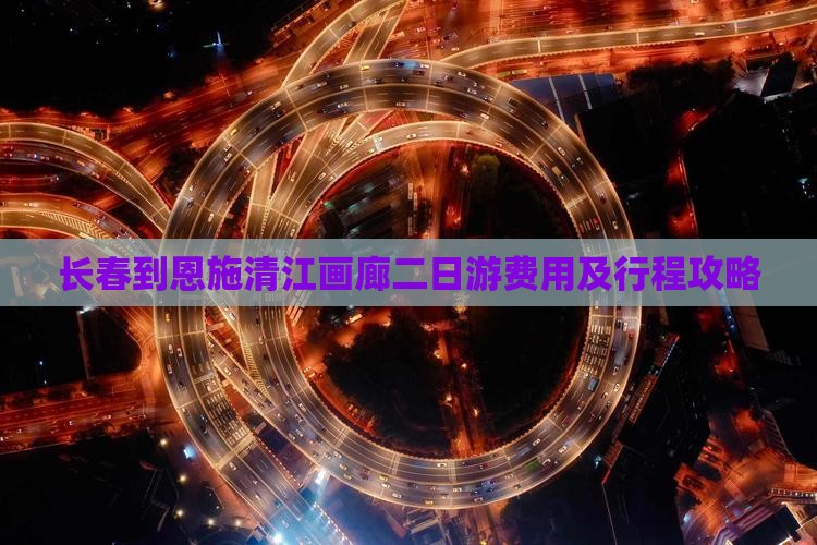 长春到恩施清江画廊二日游费用及行程攻略