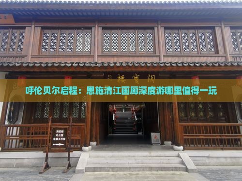呼伦贝尔启程：恩施清江画廊深度游哪里值得一玩