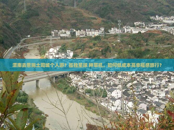渭南去恩施土司城个人游？孤独星球+种草机，如何低成本高幸福感旅行？